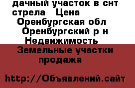 дачный участок в снт стрела › Цена ­ 50 000 - Оренбургская обл., Оренбургский р-н Недвижимость » Земельные участки продажа   
